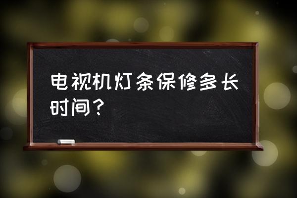 平板电视灯带是不是特别容易坏 电视机灯条保修多长时间？