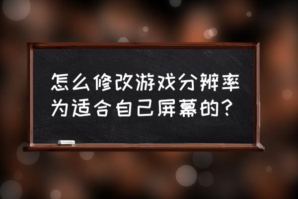 怎么把电脑的分辨率调正常 怎么修改游戏分辨率为适合自己屏幕的？