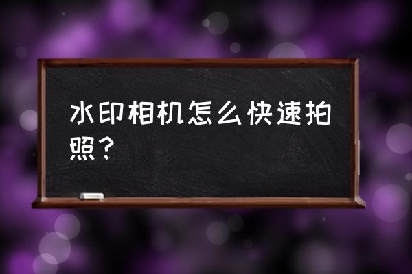 怎样设置水印相机快拍 水印相机怎么快速拍照？