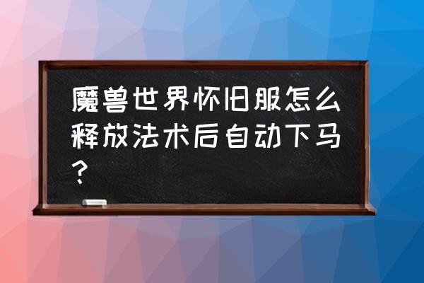 魔兽世界怀旧服系统设置流畅 魔兽世界怀旧服怎么释放法术后自动下马？