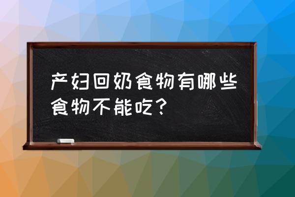 哺乳期吃哪些东西容易回奶 产妇回奶食物有哪些食物不能吃？