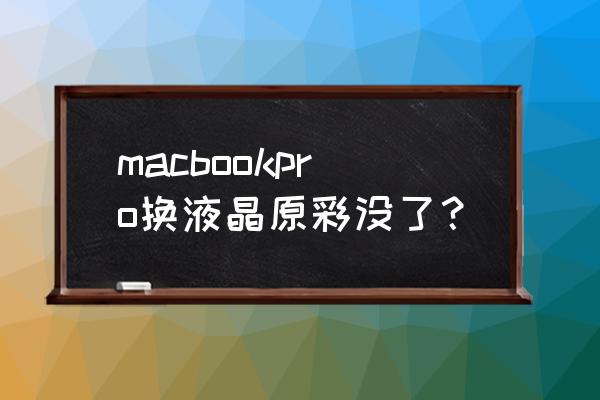 最新macbook pro显示器色彩调节 macbookpro换液晶原彩没了？