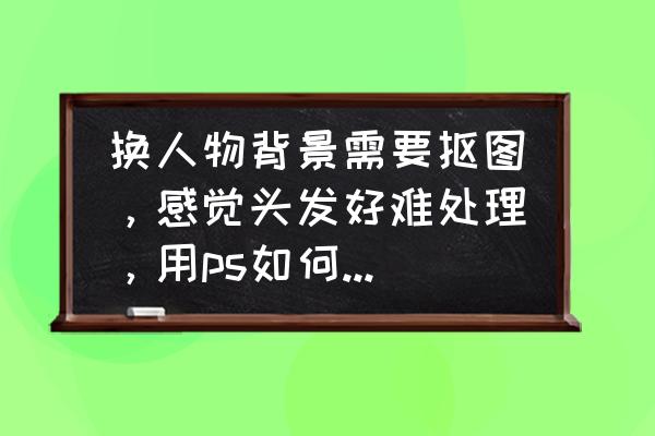 ps小狗教程 换人物背景需要抠图，感觉头发好难处理，用ps如何快速抠出人物头发？