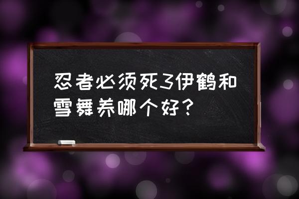 伊鹤专属宝物应该选哪个 忍者必须死3伊鹤和雪舞养哪个好？