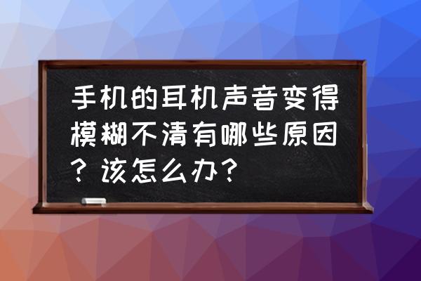 如何选择手机耳机参数 手机的耳机声音变得模糊不清有哪些原因？该怎么办？