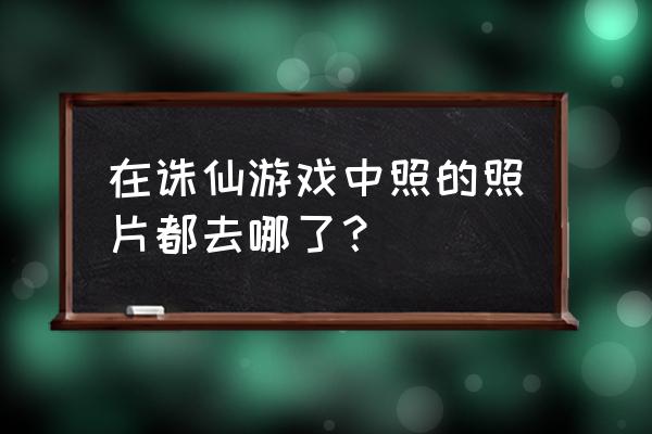 梦幻新诛仙相册位置 在诛仙游戏中照的照片都去哪了？