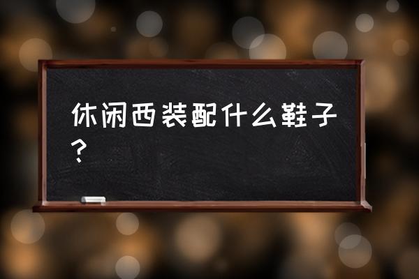 深灰色西装套装穿什么鞋 休闲西装配什么鞋子？