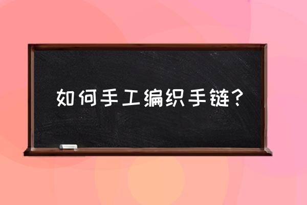 手链编织教程简单好看串珠 如何手工编织手链？