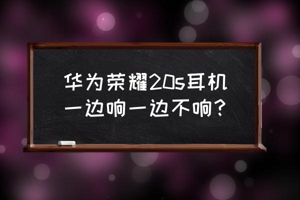 华为手机右耳机不出声 华为荣耀20s耳机一边响一边不响？