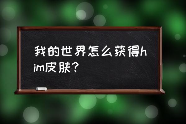 我的世界him怎么弄出来 我的世界怎么获得him皮肤？