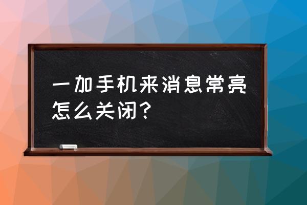 一加手机怎么开启通知亮屏 一加手机来消息常亮怎么关闭？