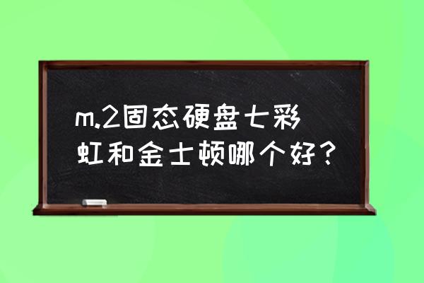 ocz固态硬盘什么牌子 m.2固态硬盘七彩虹和金士顿哪个好？