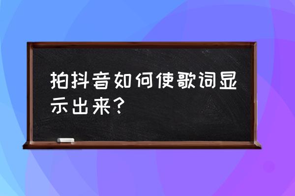 抖音上怎么才能显示歌词啊 拍抖音如何使歌词显示出来？