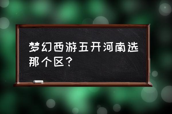 梦幻西游做商人在火区还是鬼区好 梦幻西游五开河南选那个区？