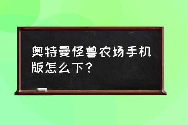 所有奥特曼所有怪兽小游戏 奥特曼怪兽农场手机版怎么下？