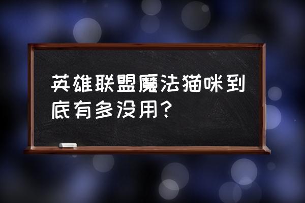 英雄联盟里面的魔法猫咪有什么用 英雄联盟魔法猫咪到底有多没用？