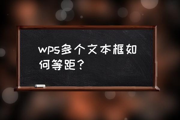 wps文本框文字上下居中对齐 wps多个文本框如何等距？