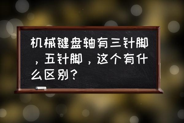 机械键盘四种轴体对照表 机械键盘轴有三针脚，五针脚，这个有什么区别？