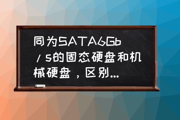 机械硬盘跟固态硬盘怎么区分 同为SATA6Gb/s的固态硬盘和机械硬盘，区别有多大？