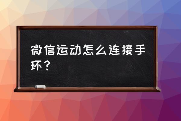 怎样打开微信客户链接 微信运动怎么连接手环？