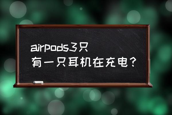 airpods3充电时耳机要拿出来吗 airpods3只有一只耳机在充电？