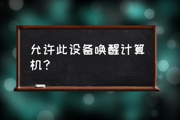 使计算机进入睡眠状态最佳时间 允许此设备唤醒计算机？