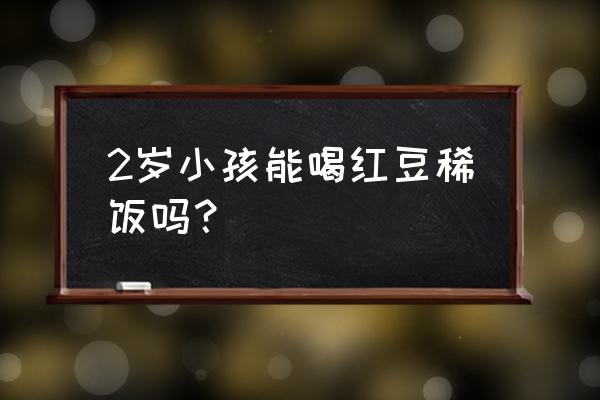 小孩吃粗粮好吗 2岁小孩能喝红豆稀饭吗？