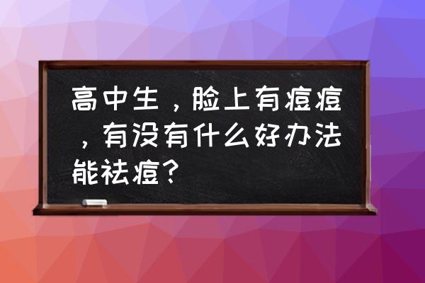 青春期长痘怎么调理 高中生，脸上有痘痘，有没有什么好办法能祛痘？