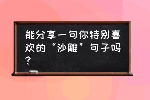 人如何唤醒前世的自己 能分享一句你特别喜欢的“沙雕”句子吗？