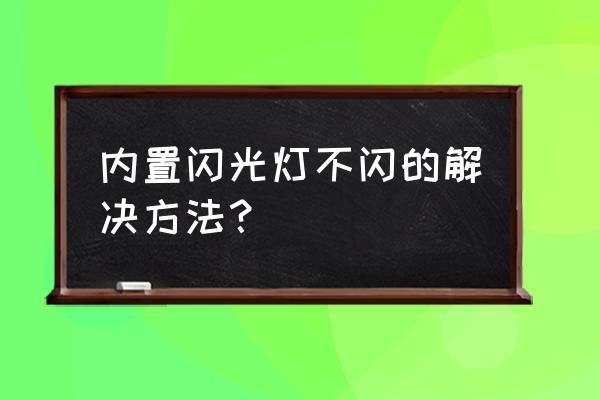 闪光灯使用方法及步骤 内置闪光灯不闪的解决方法？