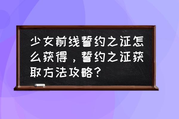 少女前线第四关三星攻略 少女前线誓约之证怎么获得，誓约之证获取方法攻略？