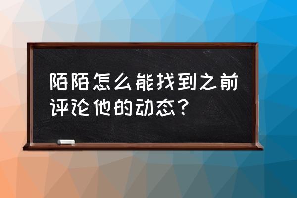 陌陌怎么关评论 陌陌怎么能找到之前评论他的动态？