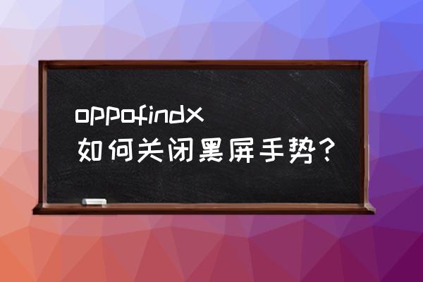 oppo手机添加的黑屏手势怎样去掉 oppofindx如何关闭黑屏手势？