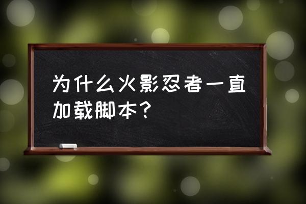 火影忍者脚本使用教学 为什么火影忍者一直加载脚本？