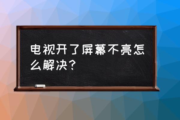 液晶电视可以开机屏幕不显示原因 电视开了屏幕不亮怎么解决？