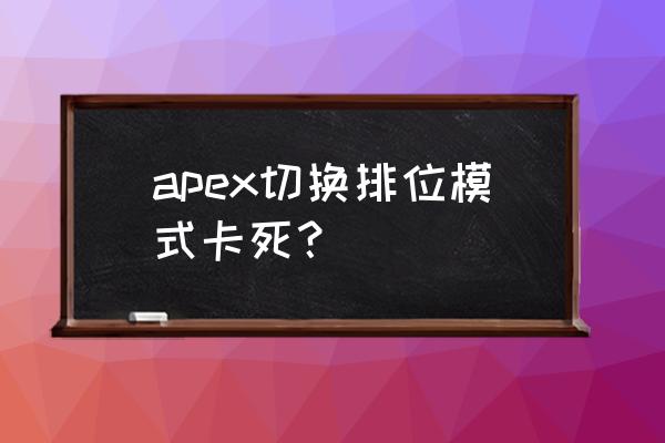 玩apex英雄帧数降低是怎么回事 apex切换排位模式卡死？