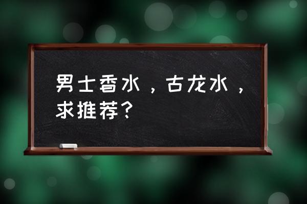 男士香水哪个品牌的蓝色香水好 男士香水，古龙水，求推荐？