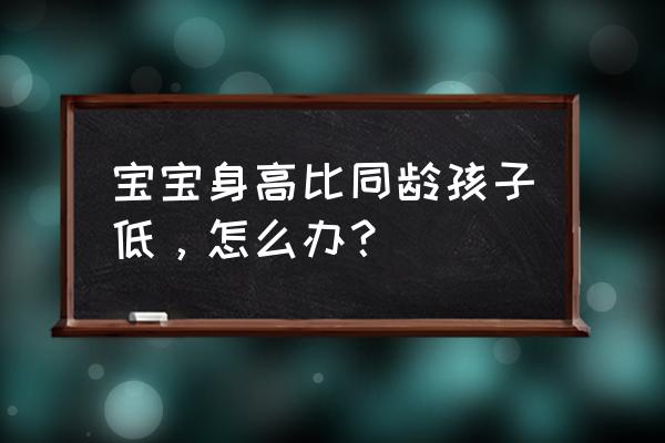 五个月婴儿偏矮怎么办 宝宝身高比同龄孩子低，怎么办？