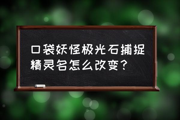 宠物小精灵怎么换名字 口袋妖怪极光石捕捉精灵名怎么改变？