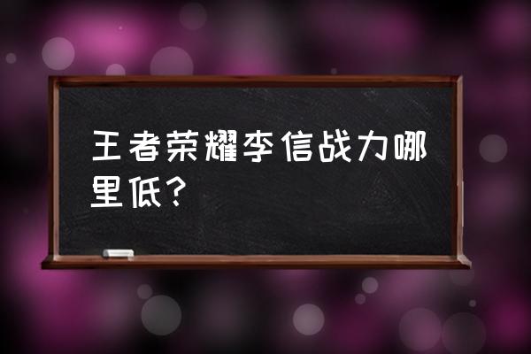 王者战区李信战力最低的地方 王者荣耀李信战力哪里低？