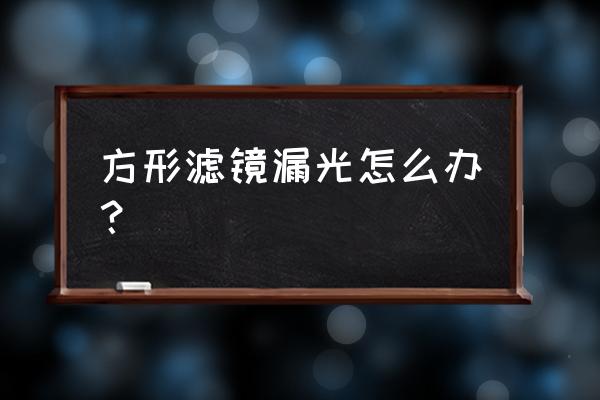 方形滤镜安装顺序 方形滤镜漏光怎么办？