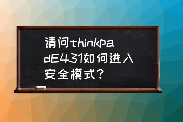 thinkpad e431如何设置usb启动 请问thinkpadE431如何进入安全模式？