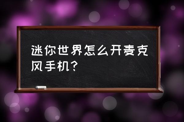 迷你世界怎么开语音新版 迷你世界怎么开麦克风手机？