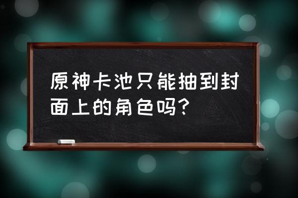 微信如何领取原神红包封面 原神卡池只能抽到封面上的角色吗？