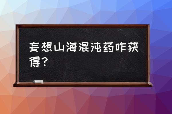 妄想山海怎么快速获得混沌药 妄想山海混沌药咋获得？