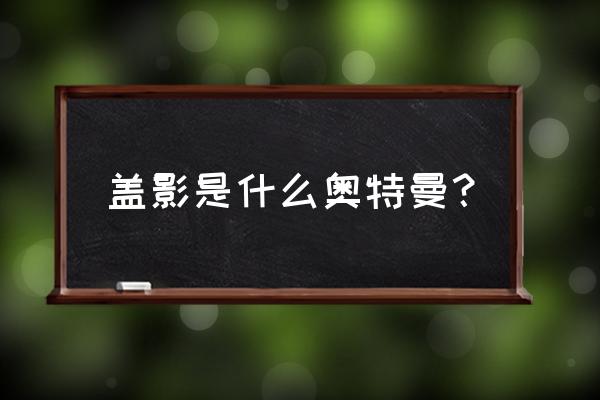 迪迦奥特曼对抗正木敬吾在哪一集 盖影是什么奥特曼？