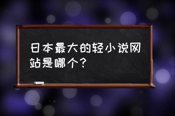 轻小说在哪个平台买比较好 日本最大的轻小说网站是哪个？