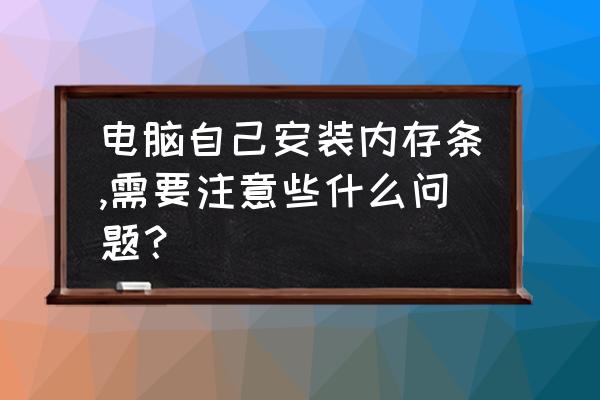 自己装内存条真的简单吗 电脑自己安装内存条,需要注意些什么问题？