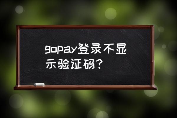 gopay钱包下载最新版本官方 gopay登录不显示验证码？