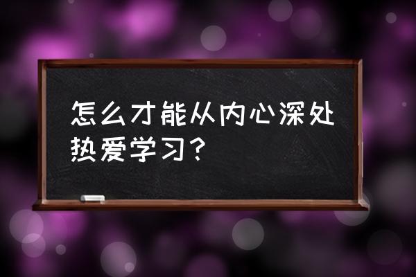 怎么找到自己的独特价值 怎么才能从内心深处热爱学习？